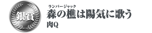 銀賞 森の樵(ランバージャック)は陽気に歌う 肉Q