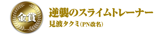 金賞 逆襲のスライムトレーナー 見波タクミ(PN改名)