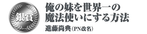 銀賞 俺の妹を世界一の魔法使いにする方法 進藤尚典